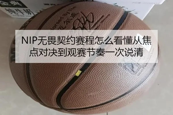 NIP无畏契约赛程怎么看懂从焦点对决到观赛节奏一次说清